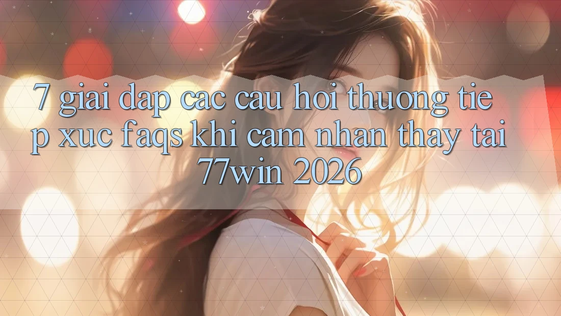 7. Giải Đáp Các Câu Hỏi Thường Tiếp xúc (FAQs) Khi Cảm nhận thấy Tại 77win 2026 7. Giải Đáp Các Câu Hỏi Thường Tiếp xúc (FAQs) Khi Cảm nhận thấy Tại 77win 2026
