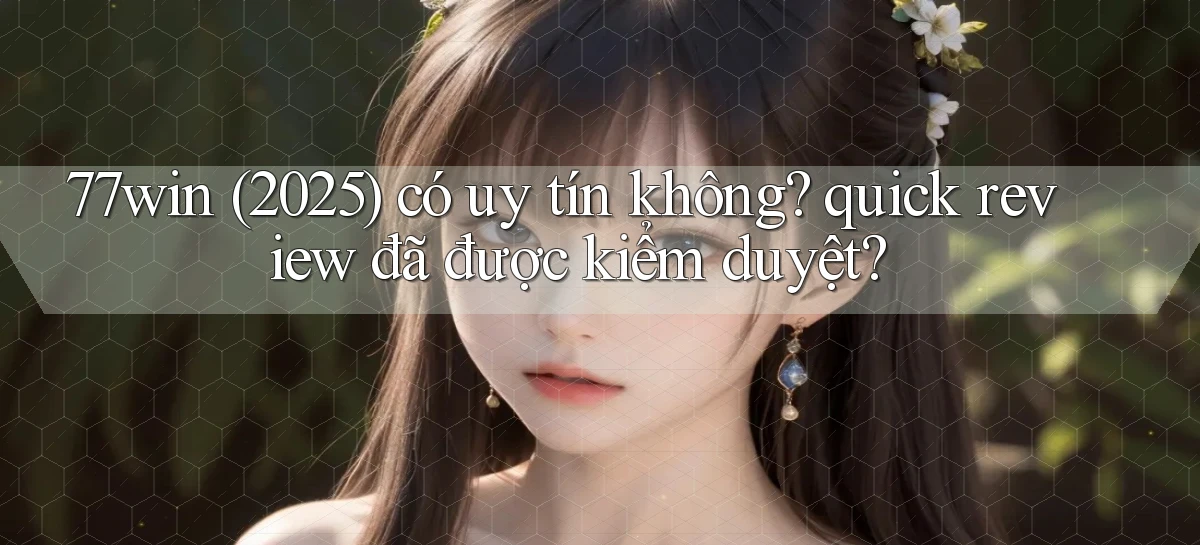 77win (2025) có uy tín không quick review đã được kiểm duyệt