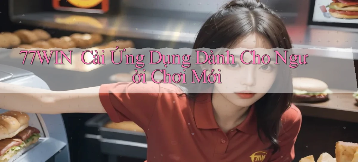 77win： Cài Ứng Dụng Dành Cho Người Chơi Mới