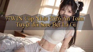 77win cập nhật 2026 an toàn tuyệt đối sure bet là gì