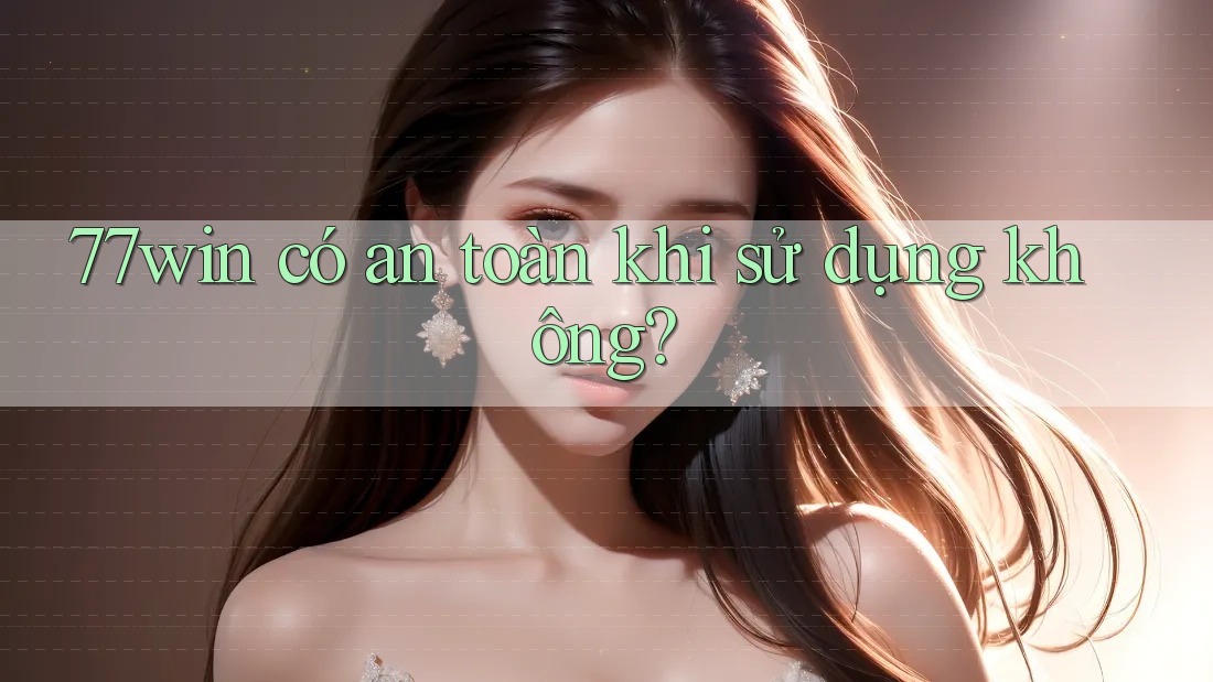 77win có an toàn khi sử dụng không? 77win có an toàn khi sử dụng không?