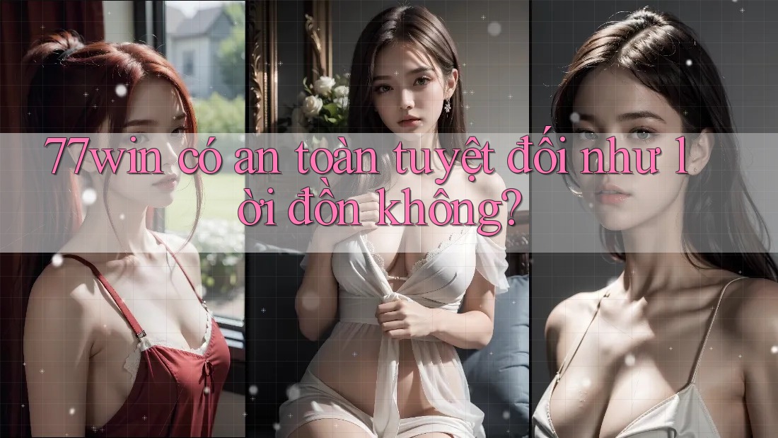 77win có an toàn tuyệt đối như lời đồn không?