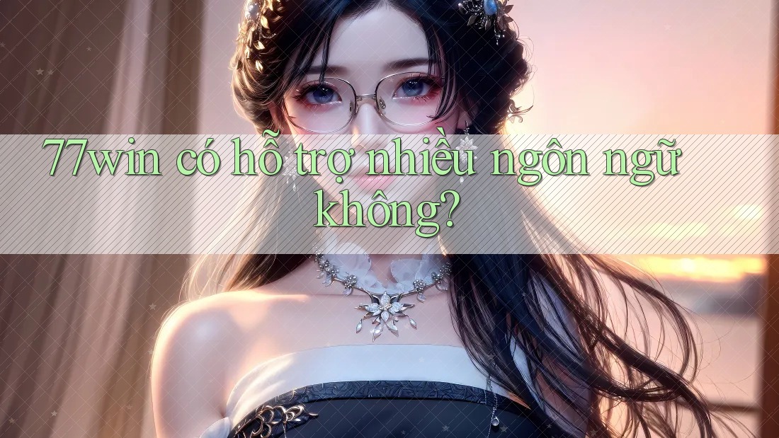 77win có hỗ trợ nhiều ngôn ngữ không? 77win có hỗ trợ nhiều ngôn ngữ không?