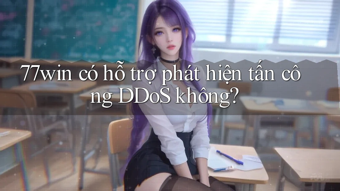 77win có hỗ trợ phát hiện tấn công DDoS không?