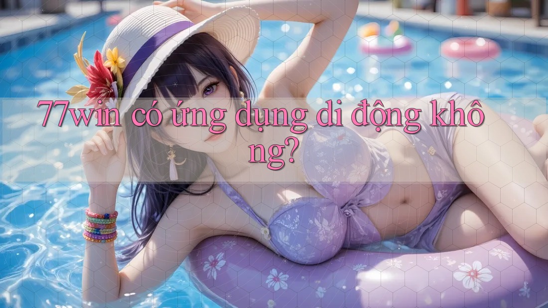 77win có ứng dụng di động không? 77win có ứng dụng di động không?