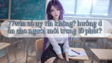 77win có uy tín không hướng dẫn cho người mới trong 10 phút