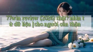 77win review (2026) thật nhìn từ dữ liệu cho người cẩn thận