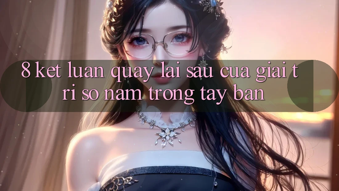 8. Kết Luận: Quay lại sau Của Giải Trí Số Nằm Trong Tay Bạn