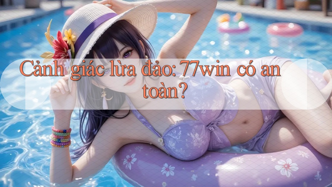 Cảnh giác lừa đảo: 77win có an toàn? Cảnh giác lừa đảo: 77win có an toàn?