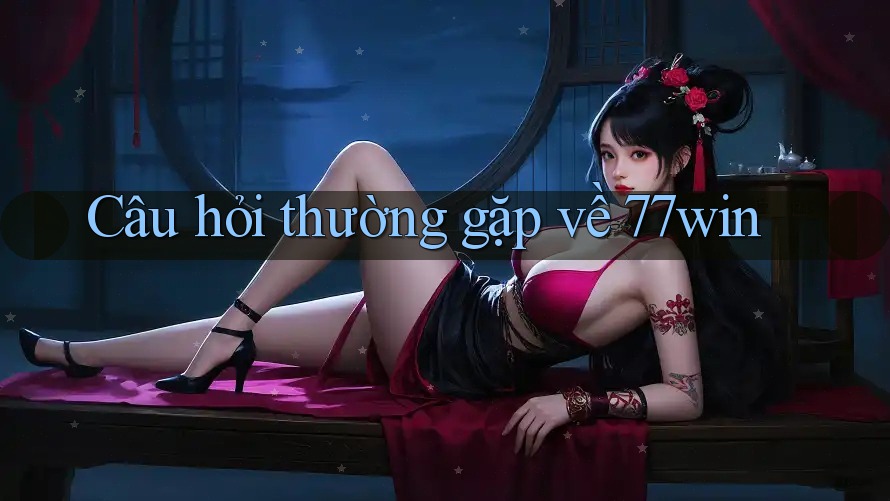 Câu hỏi thường gặp về 77win