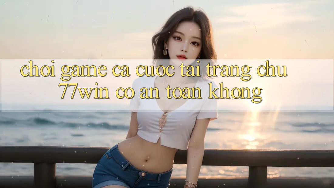 Chơi game cá cược tại trang chủ 77win có an toàn không?