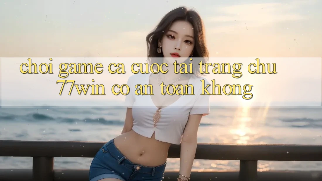 Chơi game cá cược tại trang chủ 77win có an toàn không? Chơi game cá cược tại trang chủ 77win có an toàn không?