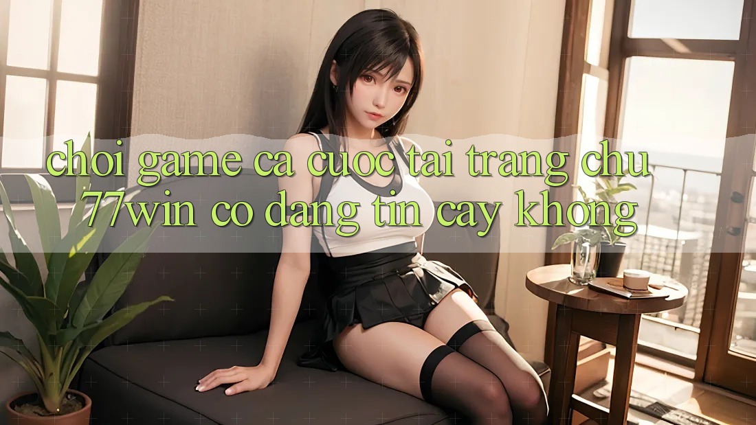 Chơi game cá cược tại trang chủ 77win có đáng tin cậy không?