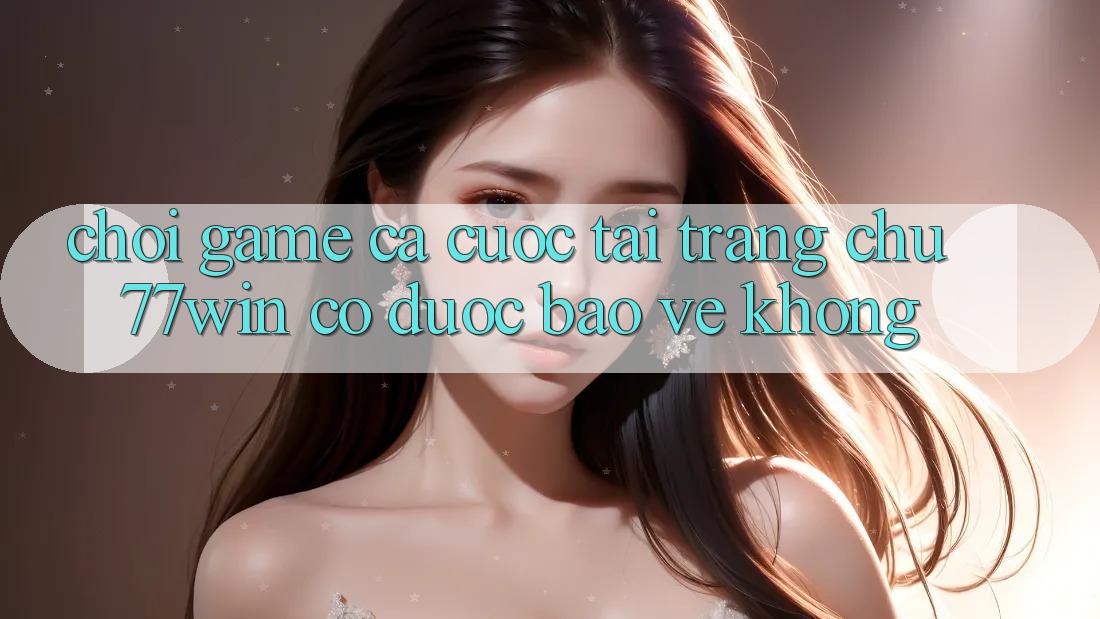 Chơi game cá cược tại trang chủ 77win có được bảo vệ không? Chơi game cá cược tại trang chủ 77win có được bảo vệ không?