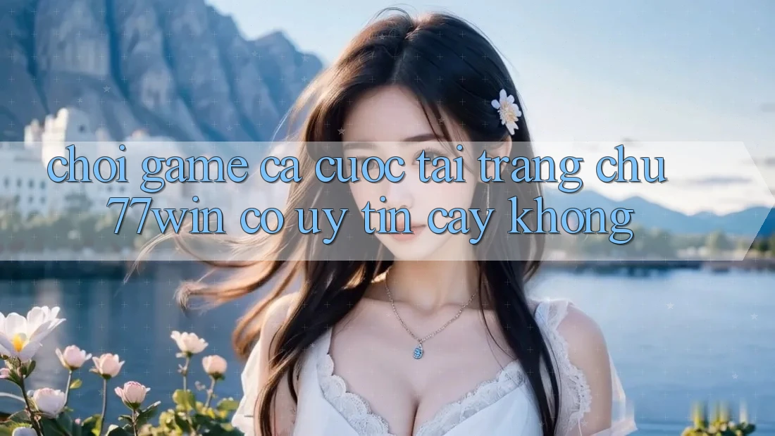 Chơi game cá cược tại trang chủ 77win có uy tín cậy không?