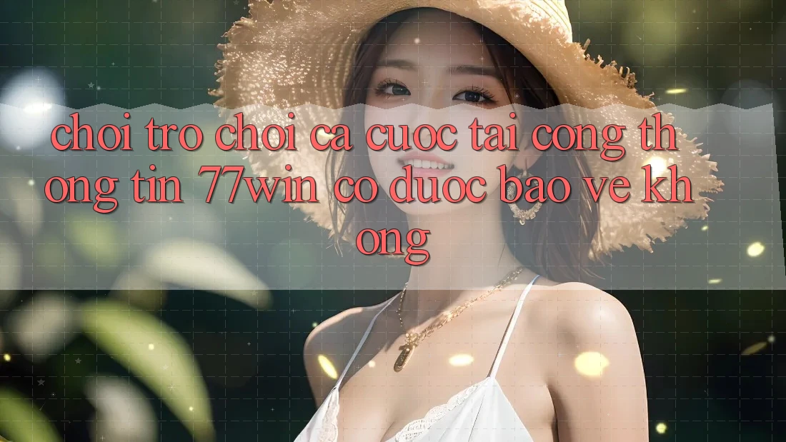 Chơi trò chơi cá cược tại cổng thông tin 77win có được bảo vệ không?