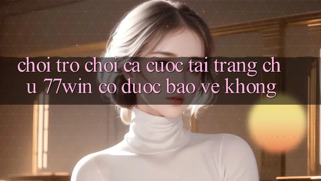 Chơi trò chơi cá cược tại trang chủ 77win có được bảo vệ không?