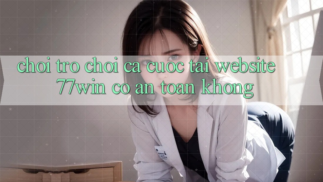 Chơi trò chơi cá cược tại website 77win có an toàn không? Chơi trò chơi cá cược tại website 77win có an toàn không?