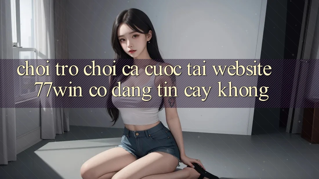 Chơi trò chơi cá cược tại website 77win có đáng tin cậy không?