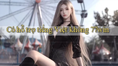Có hỗ trợ tiếng Việt không 77win