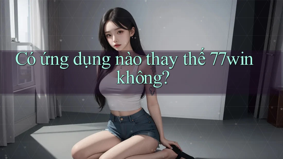 Có ứng dụng nào thay thế 77win không?