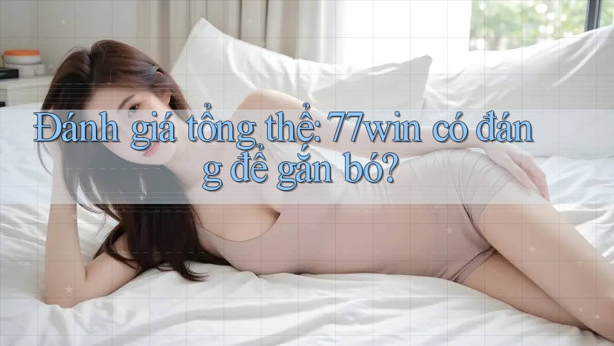 Đánh giá tổng thể: 77win có đáng để gắn bó? Đánh giá tổng thể: 77win có đáng để gắn bó?