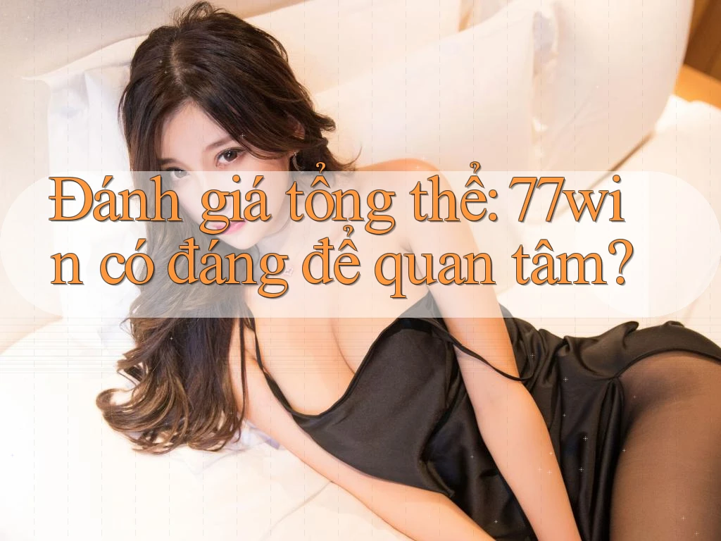 Đánh giá tổng thể: 77win có đáng để quan tâm?