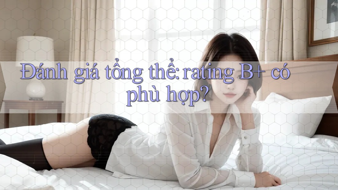 Đánh giá tổng thể: rating B+ có phù hợp?