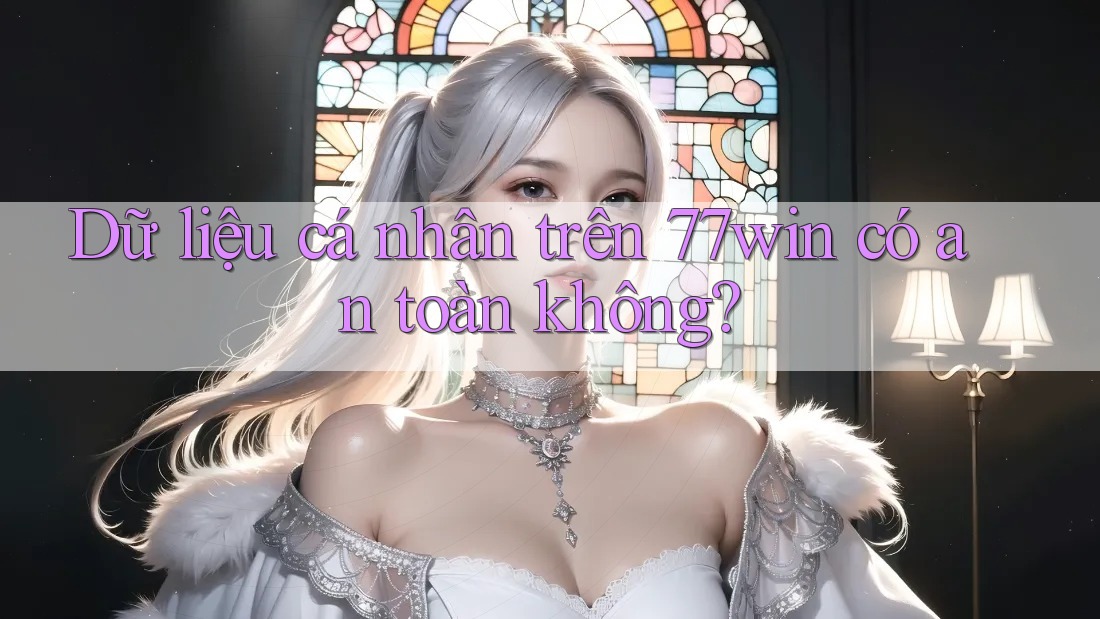 Dữ liệu cá nhân trên 77win có an toàn không?