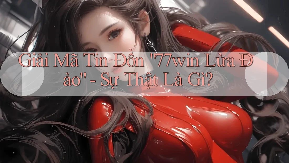 Giải Mã Tin Đồn “77win Lừa Đảo” - Sự Thật Là Gì? Giải Mã Tin Đồn “77win Lừa Đảo” - Sự Thật Là Gì?