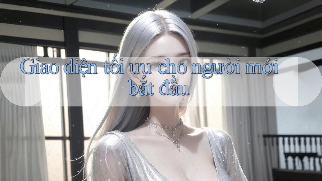 Giao diện tối ưu cho người mới bắt đầu