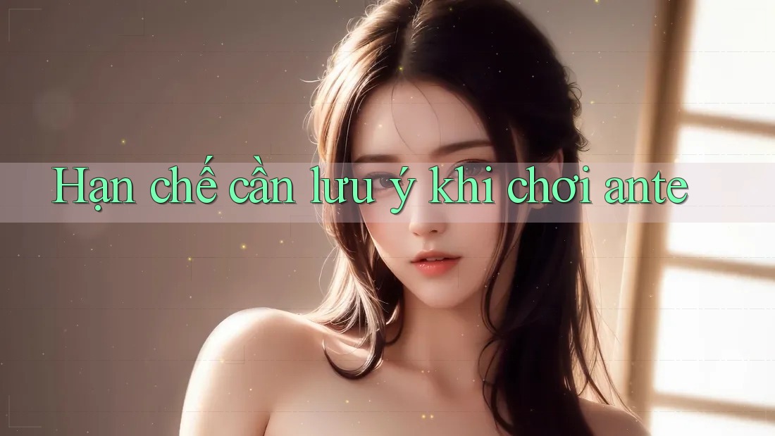 Hạn chế cần lưu ý khi chơi ante