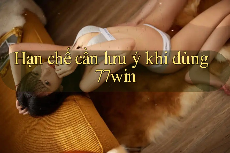 Hạn chế cần lưu ý khi dùng 77win