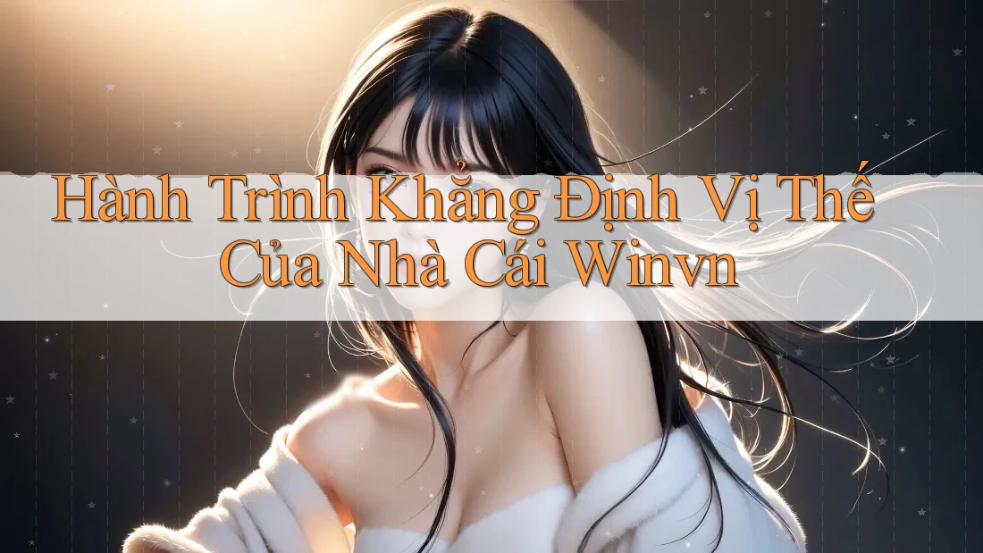 Hành Trình Khẳng Định Vị Thế Của Nhà Cái Winvn Hành Trình Khẳng Định Vị Thế Của Nhà Cái Winvn