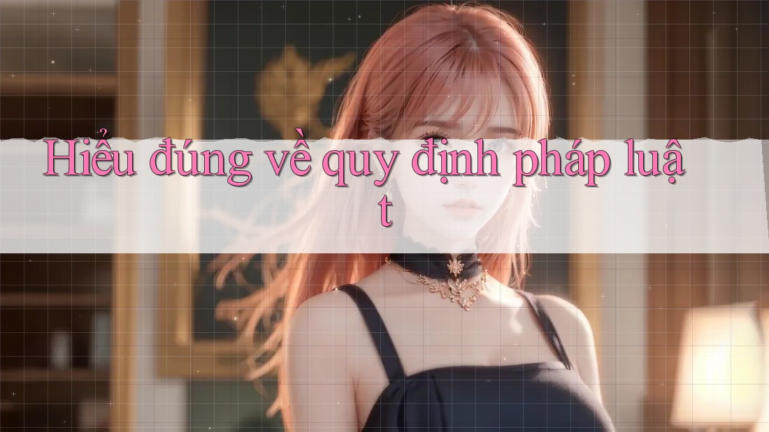Hiểu đúng về quy định pháp luật Hiểu đúng về quy định pháp luật