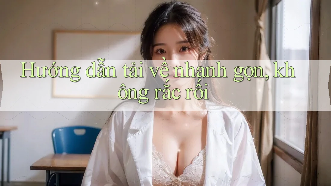 Hướng dẫn tải về nhanh gọn, không rắc rối Hướng dẫn tải về nhanh gọn, không rắc rối
