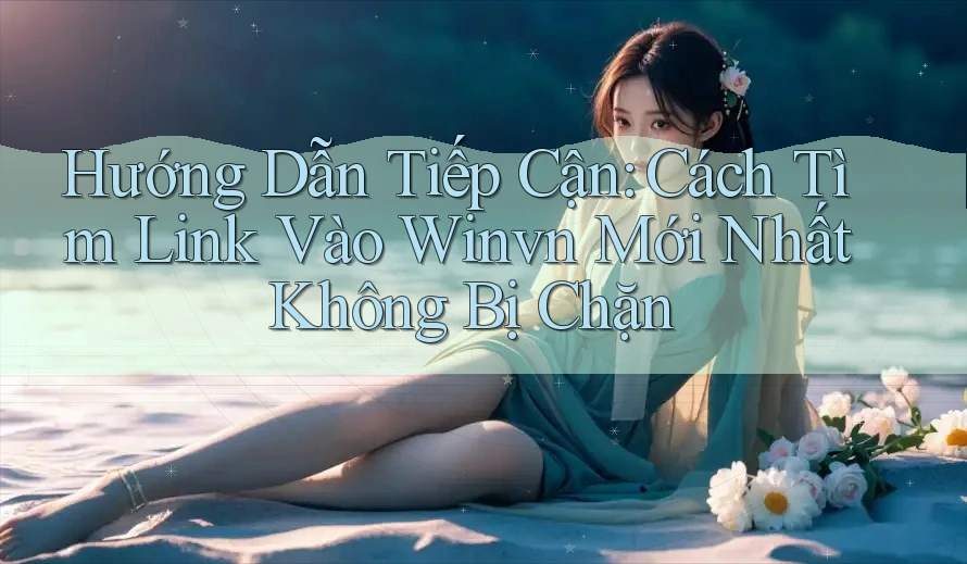 Hướng Dẫn Tiếp Cận: Cách Tìm Link Vào Winvn Mới Nhất Không Bị Chặn Hướng Dẫn Tiếp Cận: Cách Tìm Link Vào Winvn Mới Nhất Không Bị Chặn
