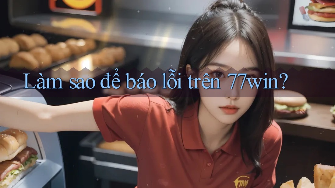 Làm sao để báo lỗi trên 77win?