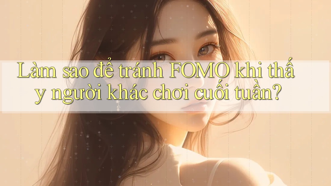 Làm sao để tránh FOMO khi thấy người khác chơi cuối tuần? Làm sao để tránh FOMO khi thấy người khác chơi cuối tuần?