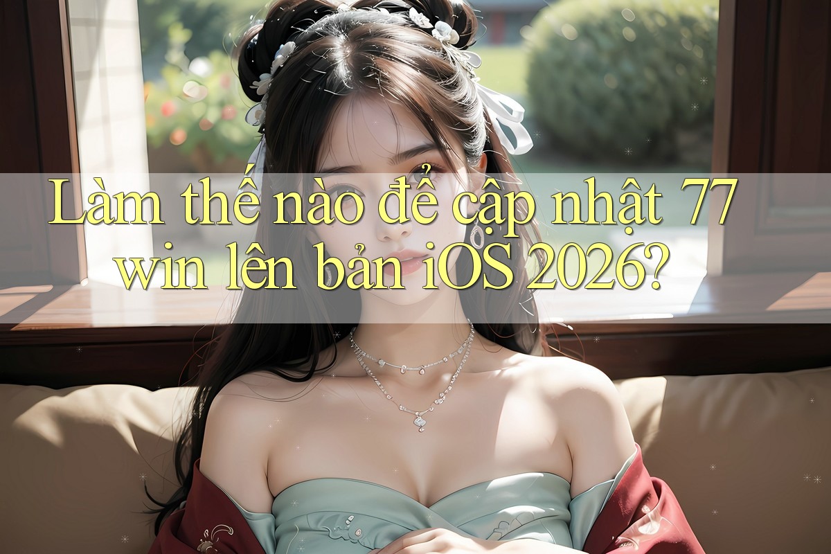 Làm thế nào để cập nhật 77win lên bản iOS 2026?