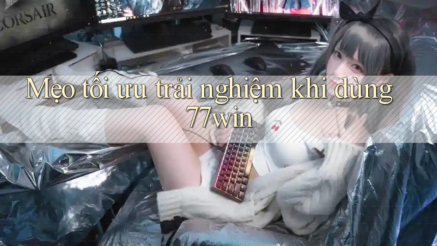 Mẹo tối ưu trải nghiệm khi dùng 77win Mẹo tối ưu trải nghiệm khi dùng 77win