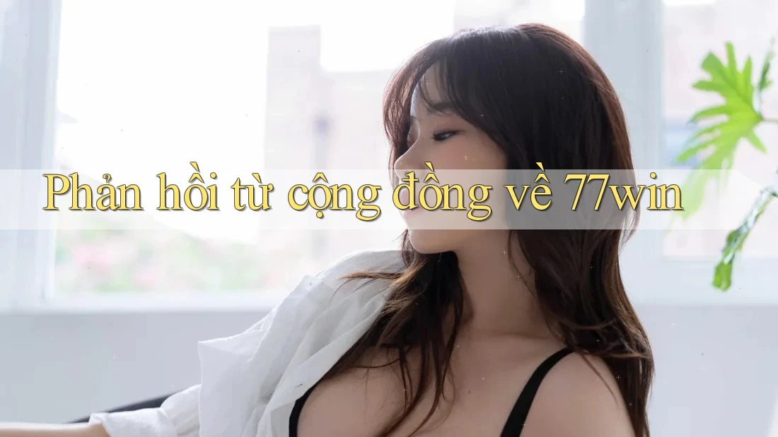 Phản hồi từ cộng đồng về 77win Phản hồi từ cộng đồng về 77win