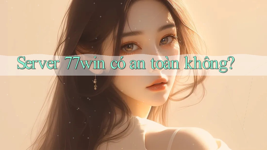 Server 77win có an toàn không? Server 77win có an toàn không?