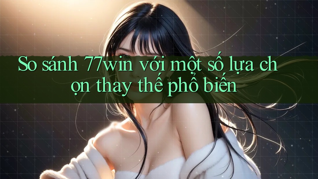 So sánh 77win với một số lựa chọn thay thế phổ biến So sánh 77win với một số lựa chọn thay thế phổ biến