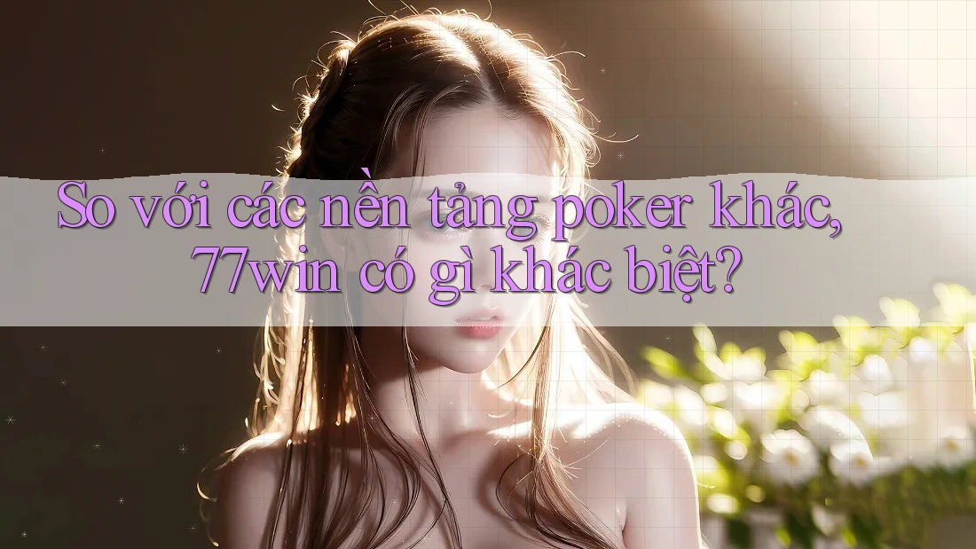 So với các nền tảng poker khác, 77win có gì khác biệt?