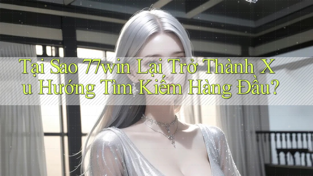 Tại Sao 77win Lại Trở Thành Xu Hướng Tìm Kiếm Hàng Đầu? Tại Sao 77win Lại Trở Thành Xu Hướng Tìm Kiếm Hàng Đầu?