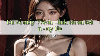 Tải về máy 77win   link tải an toàn   uy tín