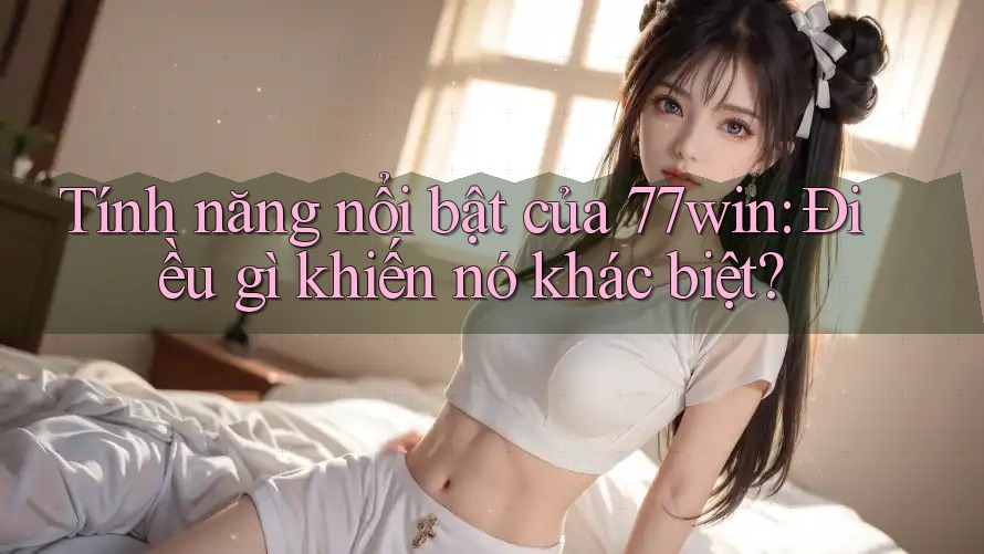 Tính năng nổi bật của 77win: Điều gì khiến nó khác biệt? Tính năng nổi bật của 77win: Điều gì khiến nó khác biệt?