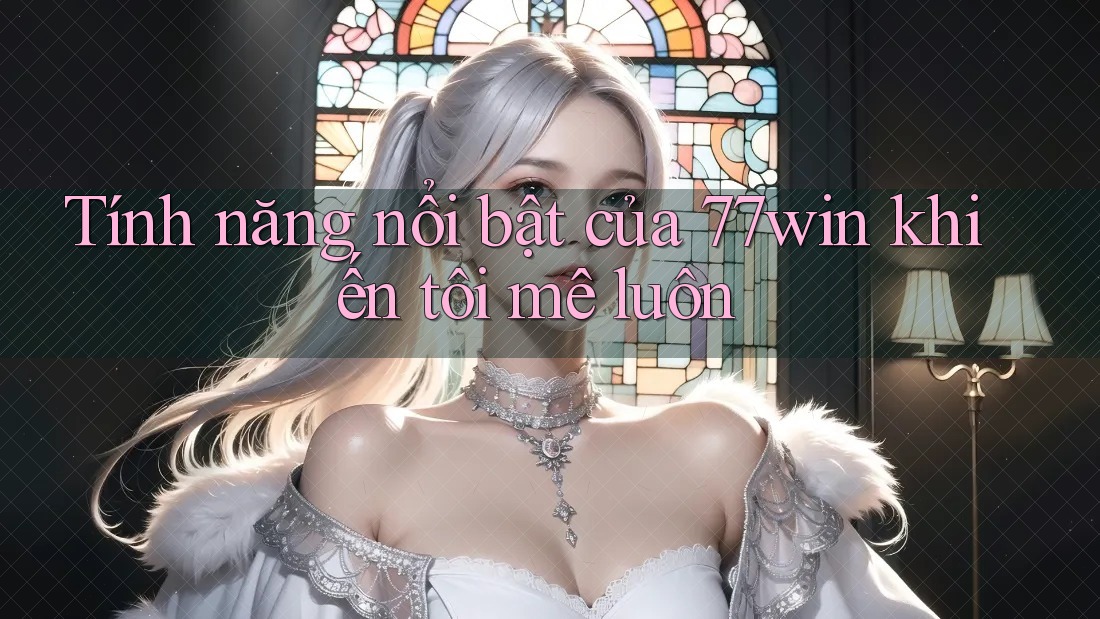 Tính năng nổi bật của 77win khiến tôi mê luôn