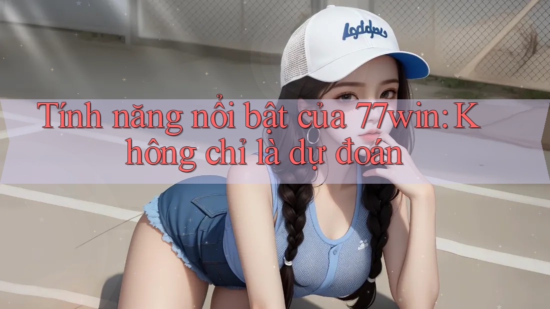 Tính năng nổi bật của 77win: Không chỉ là dự đoán Tính năng nổi bật của 77win: Không chỉ là dự đoán